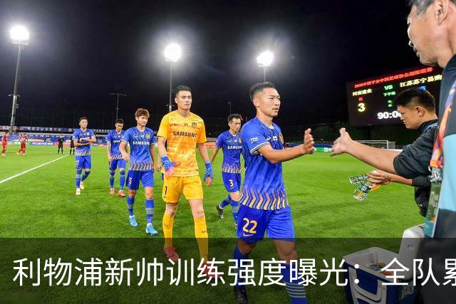 利物浦新帅训练强度曝光：全队累趴在地 自家后卫直言“需要好腿”