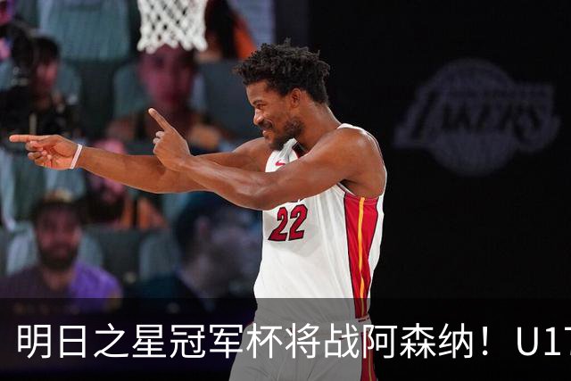 明日之星冠军杯将战阿森纳！U17国足集训名单：邝兆镭徐正鹏在列