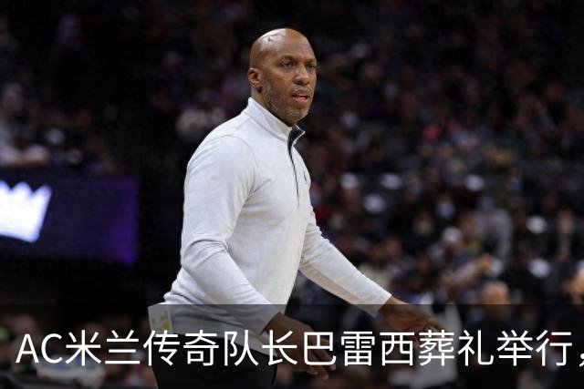 AC米兰传奇队长巴雷西葬礼举行，巴斯滕等名宿为其抬棺，数千球迷到场高举“再见队长”标语，齐唱“你永远不会独行”